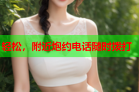 轻松,附近炮约电话随时拨打