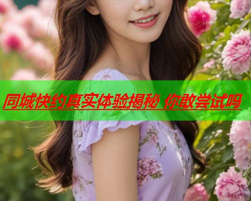 同城快约真实体验揭秘 你敢尝试吗  第1张 同城快约真实体验揭秘 你敢尝试吗  第1张