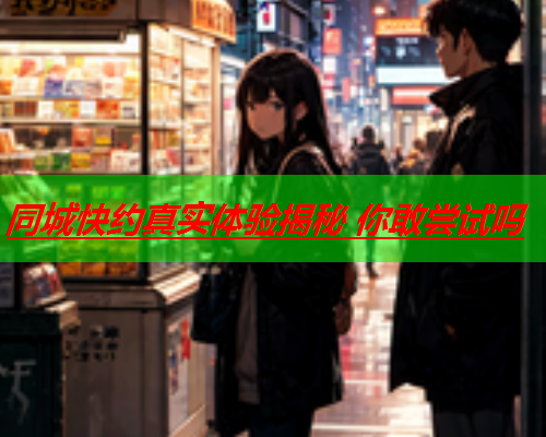 同城快约真实体验揭秘 你敢尝试吗  第2张 同城快约真实体验揭秘 你敢尝试吗  第2张