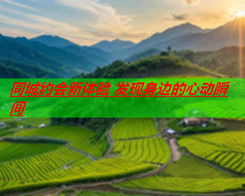 同城约会新体验 发现身边的心动瞬间  第3张 同城约会新体验 发现身边的心动瞬间  第3张