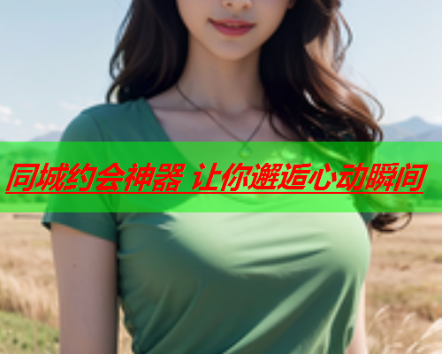 同城约会神器 让你邂逅心动瞬间  第1张 同城约会神器 让你邂逅心动瞬间  第1张