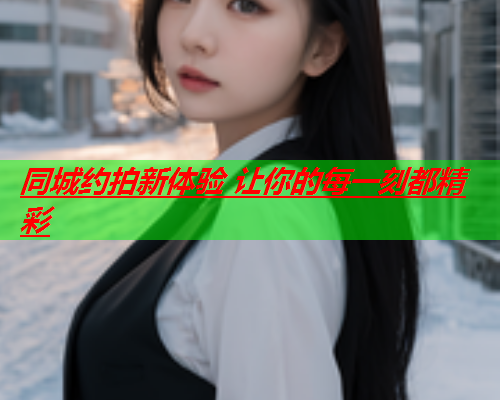 同城约拍新体验 让你的每一刻都精彩  第3张 同城约拍新体验 让你的每一刻都精彩  第3张
