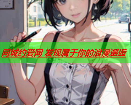 同城约爱网 发现属于你的浪漫邂逅  第1张 同城约爱网 发现属于你的浪漫邂逅  第1张