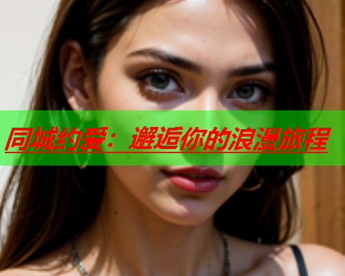 同城约爱:邂逅你的浪漫旅程  第2张 同城约爱:邂逅你的浪漫旅程  第2张