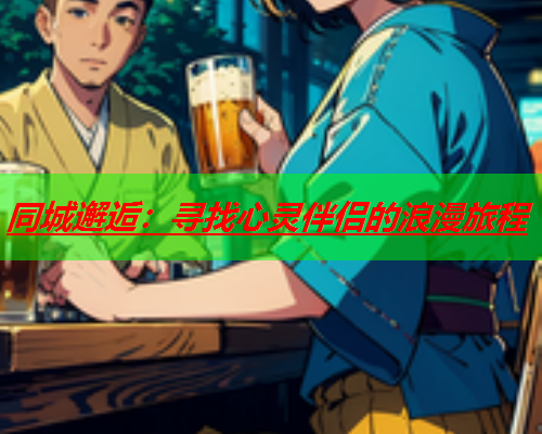 同城邂逅:寻找心灵伴侣的浪漫旅程  第3张 同城邂逅:寻找心灵伴侣的浪漫旅程  第3张