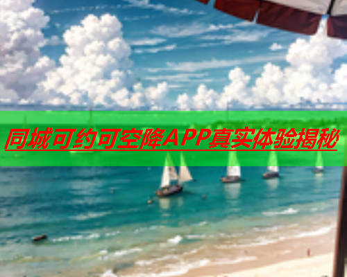同城可约可空降APP真实体验揭秘  第2张 同城可约可空降APP真实体验揭秘  第2张