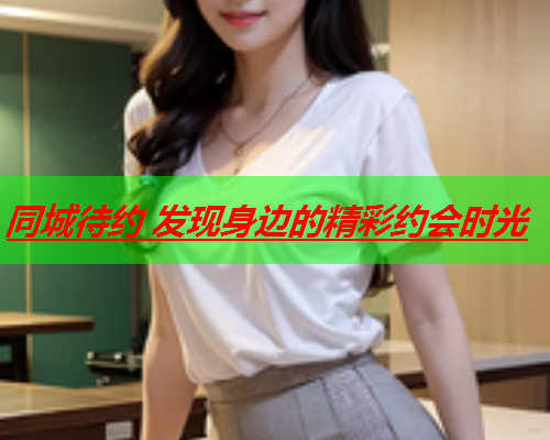 同城待约 发现身边的精彩约会时光  第2张 同城待约 发现身边的精彩约会时光  第2张