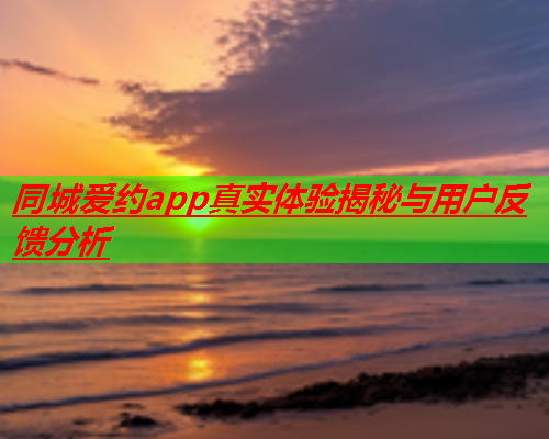 同城爱约app真实体验揭秘与用户反馈分析  第1张 同城爱约app真实体验揭秘与用户反馈分析  第1张
