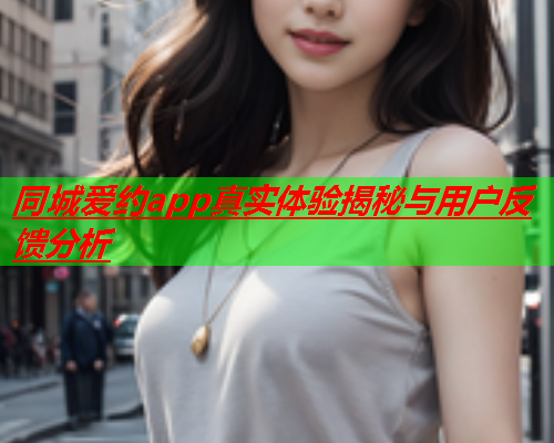 同城爱约app真实体验揭秘与用户反馈分析  第2张 同城爱约app真实体验揭秘与用户反馈分析  第2张