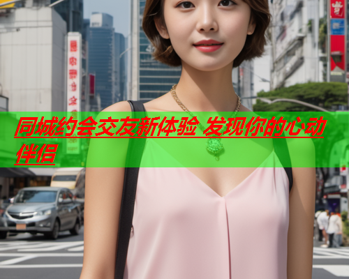 同城约会交友新体验 发现你的心动伴侣  第1张 同城约会交友新体验 发现你的心动伴侣  第1张