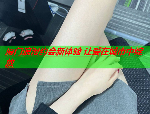 厦门浪漫约会新体验 让爱在城市中绽放  第2张 厦门浪漫约会新体验 让爱在城市中绽放  第2张
