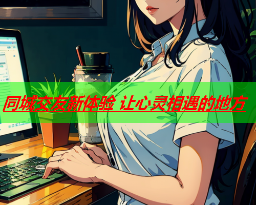 同城交友新体验 让心灵相遇的地方  第1张 同城交友新体验 让心灵相遇的地方  第1张