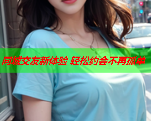 同城交友新体验 轻松约会不再孤单  第2张 同城交友新体验 轻松约会不再孤单  第2张