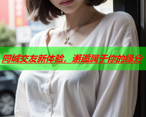 同城交友新体验,邂逅属于你的缘分  第2张 同城交友新体验,邂逅属于你的缘分  第2张