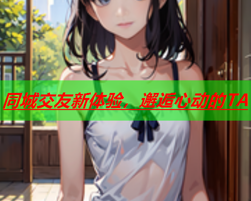 同城交友新体验,邂逅心动的TA  第3张 同城交友新体验,邂逅心动的TA  第3张