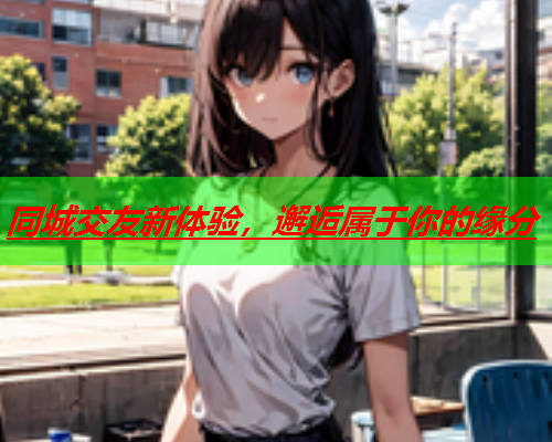 同城交友新体验,邂逅属于你的缘分  第3张 同城交友新体验,邂逅属于你的缘分  第3张