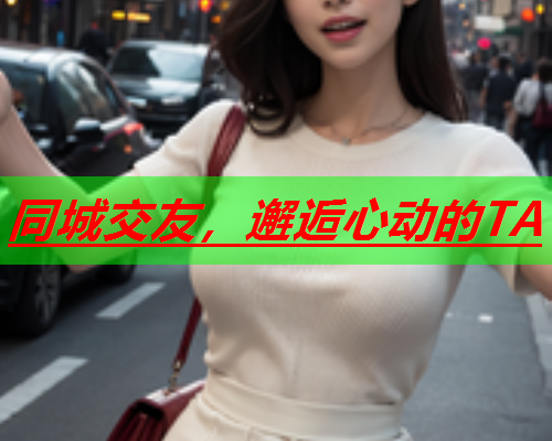 同城交友,邂逅心动的TA  第1张 同城交友,邂逅心动的TA  第1张