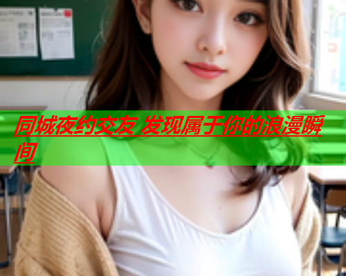 同城夜约交友 发现属于你的浪漫瞬间  第1张 同城夜约交友 发现属于你的浪漫瞬间  第1张