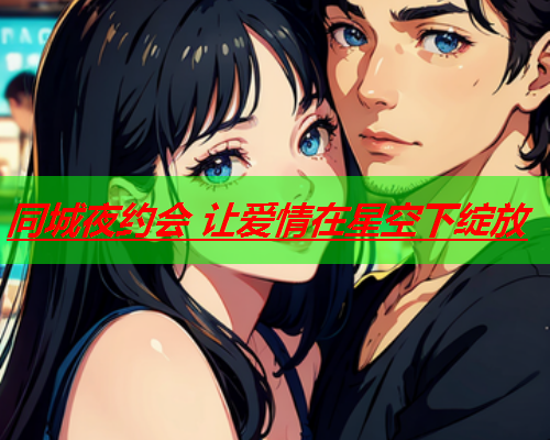 同城夜约会 让爱情在星空下绽放  第1张 同城夜约会 让爱情在星空下绽放  第1张