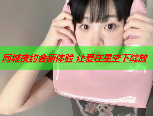 同城夜约会新体验 让爱在星空下绽放  第2张 同城夜约会新体验 让爱在星空下绽放  第2张
