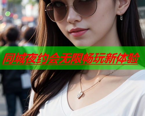 同城夜约会无限畅玩新体验  第2张 同城夜约会无限畅玩新体验  第2张
