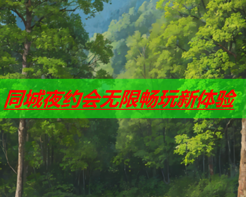 同城夜约会无限畅玩新体验  第1张 同城夜约会无限畅玩新体验  第1张