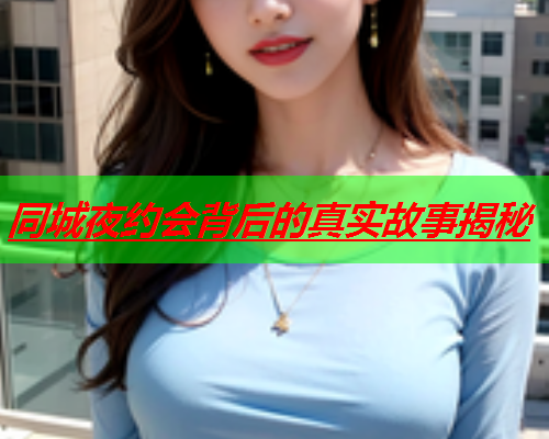 同城夜约会背后的真实故事揭秘  第2张 同城夜约会背后的真实故事揭秘  第2张