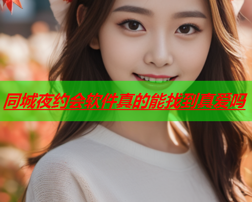 同城夜约会软件真的能找到真爱吗  第1张 同城夜约会软件真的能找到真爱吗  第1张