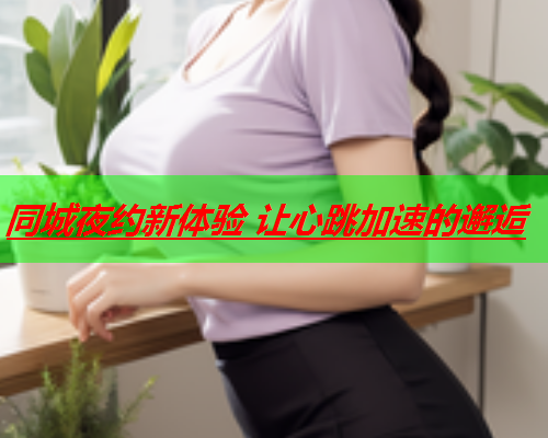 同城夜约新体验 让心跳加速的邂逅  第1张 同城夜约新体验 让心跳加速的邂逅  第1张