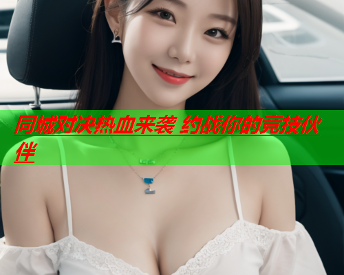 同城对决热血来袭 约战你的竞技伙伴  第3张 同城对决热血来袭 约战你的竞技伙伴  第3张