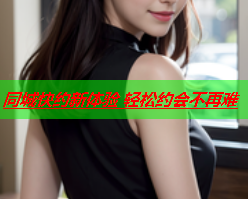 同城快约新体验 轻松约会不再难  第2张 同城快约新体验 轻松约会不再难  第2张