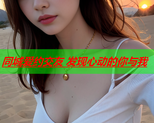 同城爱约交友 发现心动的你与我  第1张 同城爱约交友 发现心动的你与我  第1张
