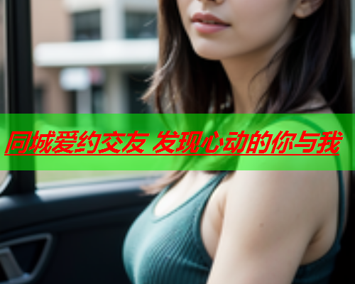 同城爱约交友 发现心动的你与我  第3张 同城爱约交友 发现心动的你与我  第3张