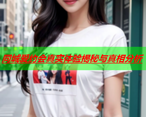 同城爱约会真实体验揭秘与真相分析  第3张 同城爱约会真实体验揭秘与真相分析  第3张