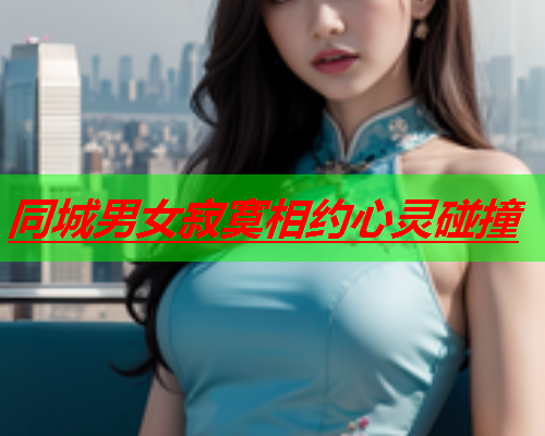 同城男女寂寞相约心灵碰撞  第1张 同城男女寂寞相约心灵碰撞  第1张