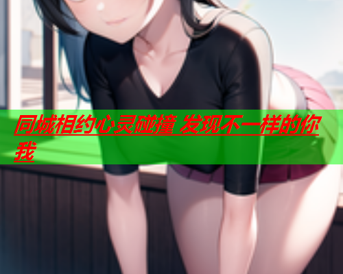 同城相约心灵碰撞 发现不一样的你我  第1张 同城相约心灵碰撞 发现不一样的你我  第1张