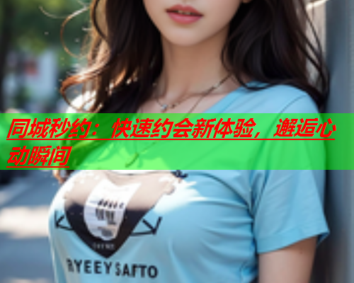 同城秒约:快速约会新体验,邂逅心动瞬间  第1张 同城秒约:快速约会新体验,邂逅心动瞬间  第1张