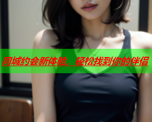 同城约会新体验,轻松找到你的伴侣  第2张 同城约会新体验,轻松找到你的伴侣  第2张