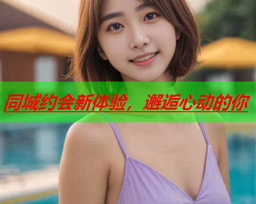 同城约会新体验,邂逅心动的你  第1张 同城约会新体验,邂逅心动的你  第1张