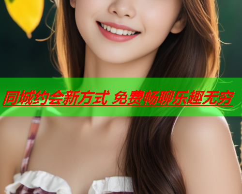 同城约会新方式 免费畅聊乐趣无穷  第3张 同城约会新方式 免费畅聊乐趣无穷  第3张