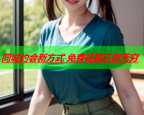 同城约会新方式 免费畅聊乐趣无穷  第2张 同城约会新方式 免费畅聊乐趣无穷  第2张