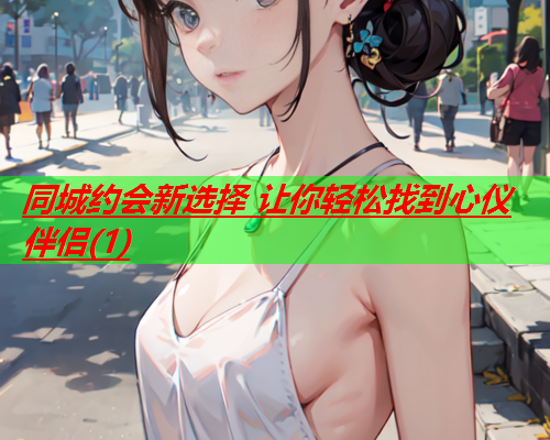 同城约会新选择 让你轻松找到心仪伴侣(1)  第1张 同城约会新选择 让你轻松找到心仪伴侣(1)  第1张