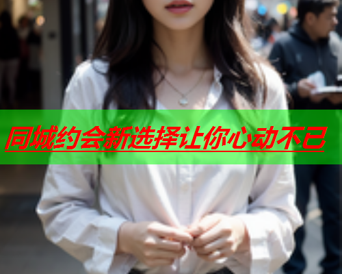 同城约会新选择让你心动不已  第1张 同城约会新选择让你心动不已  第1张