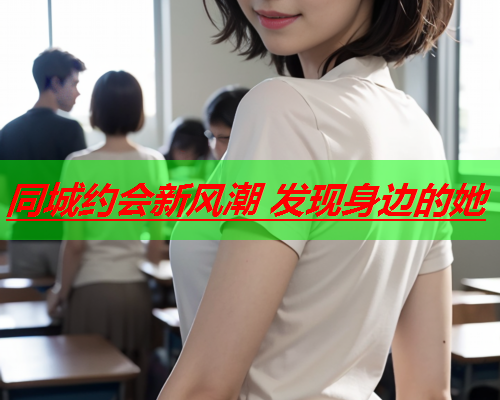 同城约会新风潮 发现身边的她  第2张 同城约会新风潮 发现身边的她  第2张