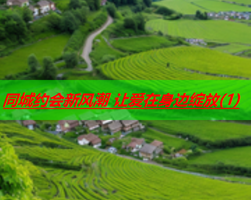 同城约会新风潮 让爱在身边绽放(1)  第1张 同城约会新风潮 让爱在身边绽放(1)  第1张