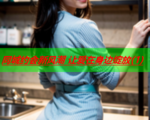 同城约会新风潮 让爱在身边绽放(1)  第2张 同城约会新风潮 让爱在身边绽放(1)  第2张