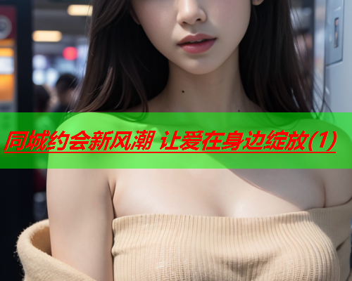 同城约会新风潮 让爱在身边绽放(1)  第3张 同城约会新风潮 让爱在身边绽放(1)  第3张