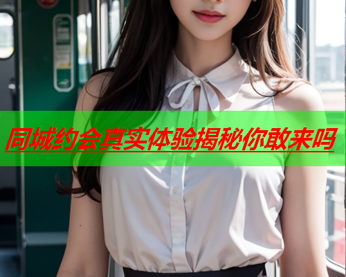 同城约会真实体验揭秘你敢来吗  第1张 同城约会真实体验揭秘你敢来吗  第1张