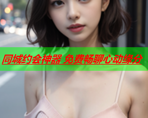 同城约会神器 免费畅聊心动缘分  第2张 同城约会神器 免费畅聊心动缘分  第2张