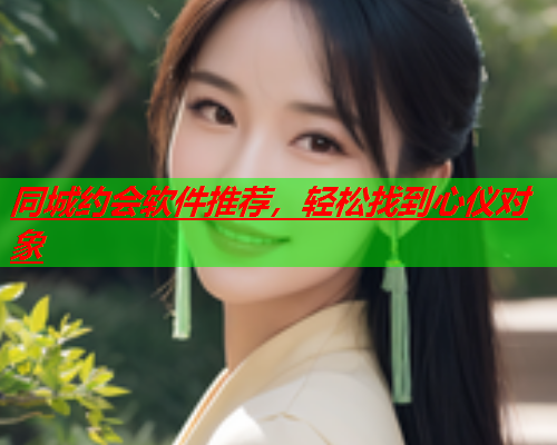 同城约会软件推荐,轻松找到心仪对象  第2张 同城约会软件推荐,轻松找到心仪对象  第2张